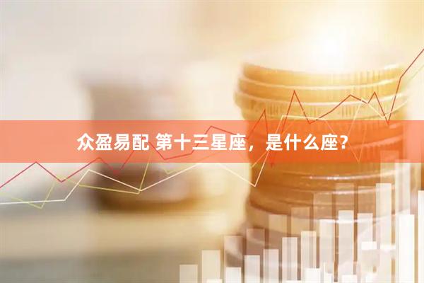 众盈易配 第十三星座，是什么座？