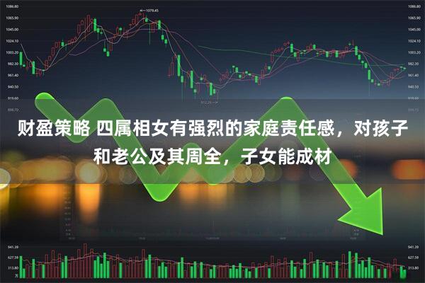 财盈策略 四属相女有强烈的家庭责任感，对孩子和老公及其周全，子女能成材