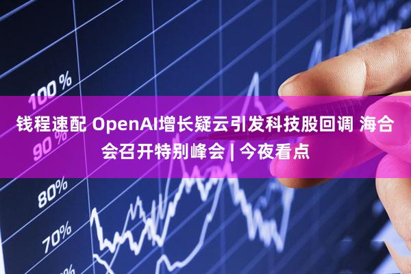 钱程速配 OpenAI增长疑云引发科技股回调 海合会召开特别峰会 | 今夜看点
