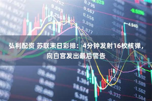 弘利配资 苏联末日彩排：4分钟发射16枚核弹，向白宫发出最后警告