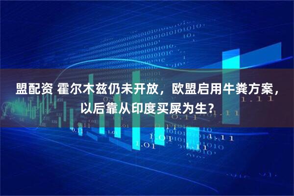 盟配资 霍尔木兹仍未开放，欧盟启用牛粪方案，以后靠从印度买屎为生？