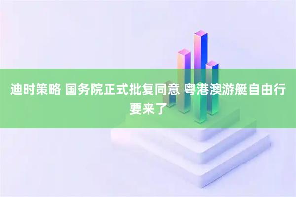 迪时策略 国务院正式批复同意 粤港澳游艇自由行要来了