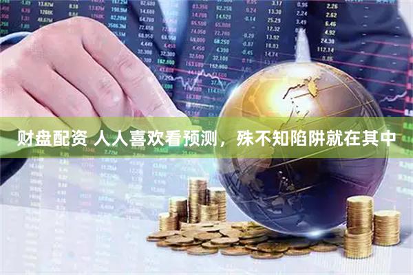 财盘配资 人人喜欢看预测，殊不知陷阱就在其中