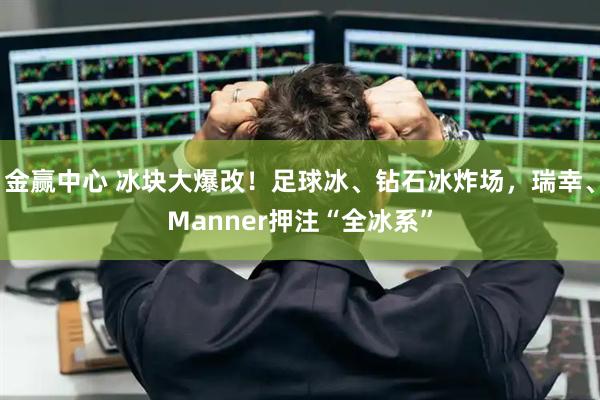金赢中心 冰块大爆改！足球冰、钻石冰炸场，瑞幸、Manner押注“全冰系”