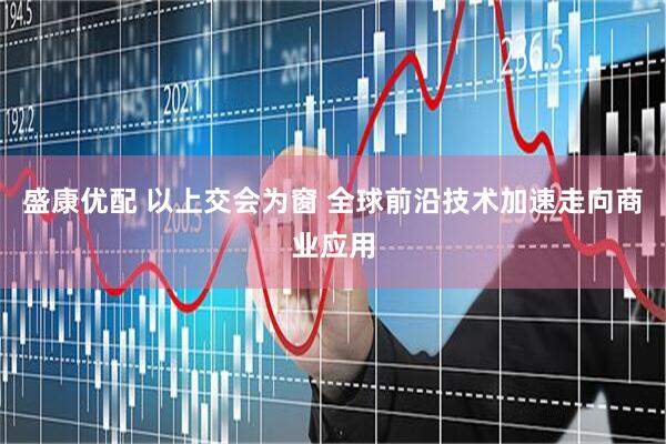 盛康优配 以上交会为窗 全球前沿技术加速走向商业应用