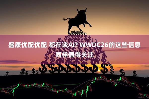 盛康优配优配 都在谈AI? WWDC26的这些信息同样值得关注