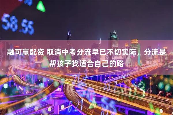 融可赢配资 取消中考分流早已不切实际，分流是帮孩子找适合自己的路